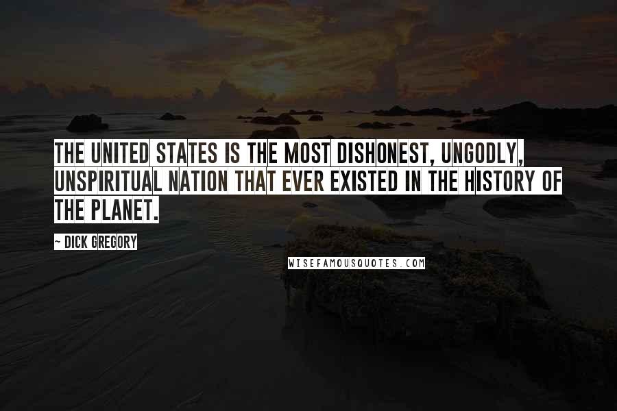 Dick Gregory Quotes: The United States is the most dishonest, ungodly, unspiritual nation that ever existed in the history of the planet.