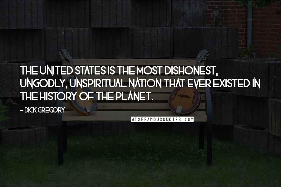 Dick Gregory Quotes: The United States is the most dishonest, ungodly, unspiritual nation that ever existed in the history of the planet.