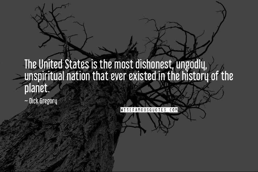 Dick Gregory Quotes: The United States is the most dishonest, ungodly, unspiritual nation that ever existed in the history of the planet.