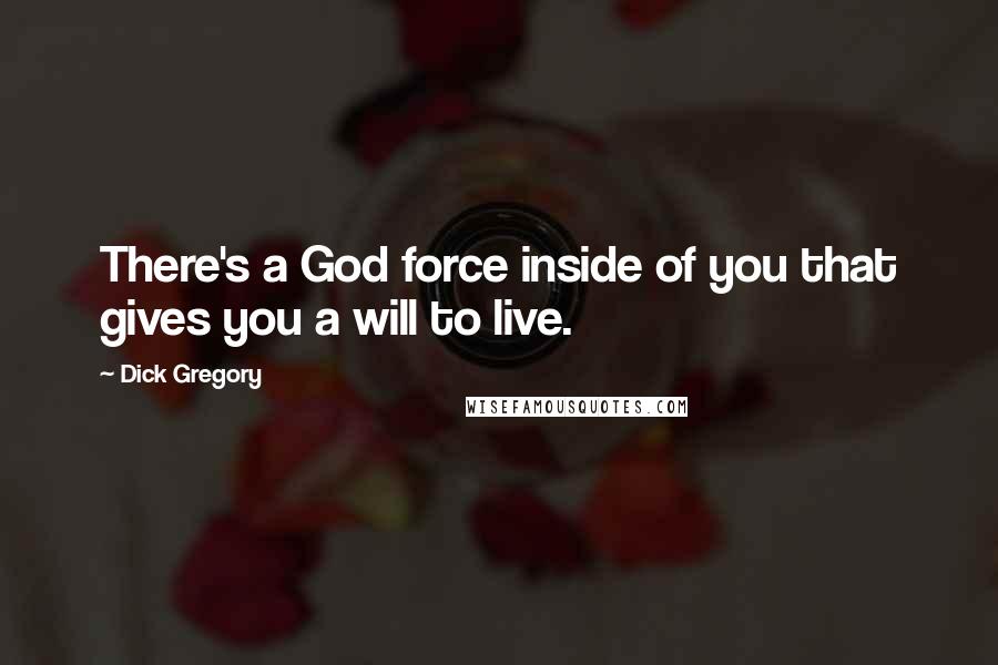 Dick Gregory Quotes: There's a God force inside of you that gives you a will to live.