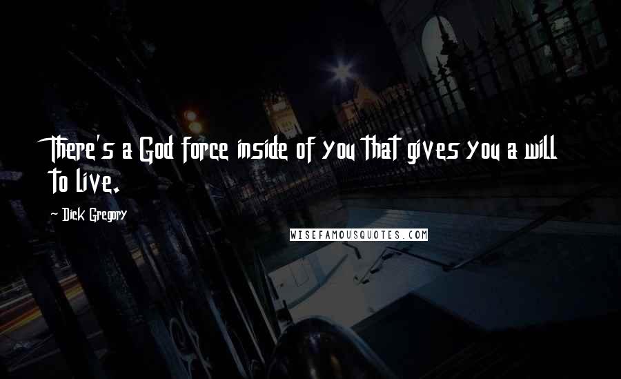 Dick Gregory Quotes: There's a God force inside of you that gives you a will to live.