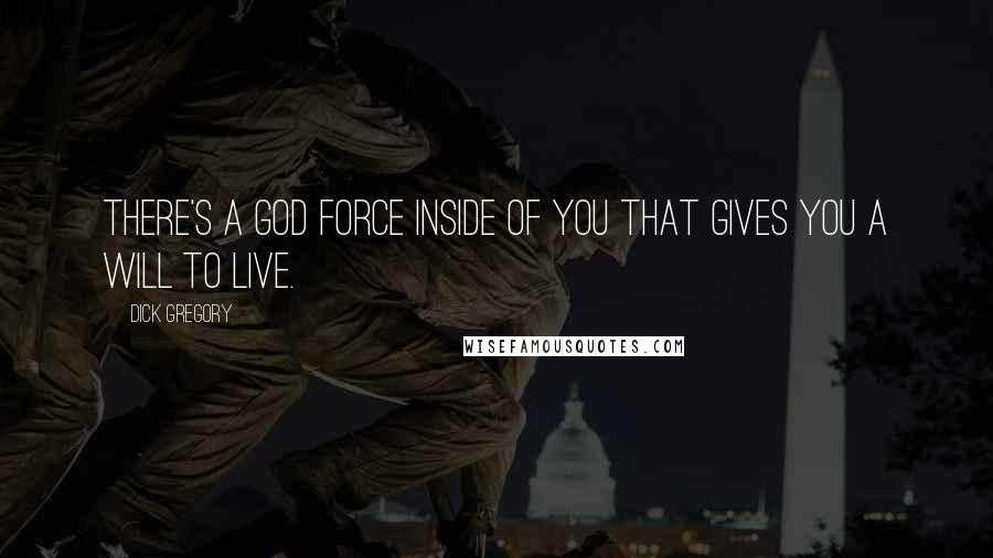 Dick Gregory Quotes: There's a God force inside of you that gives you a will to live.