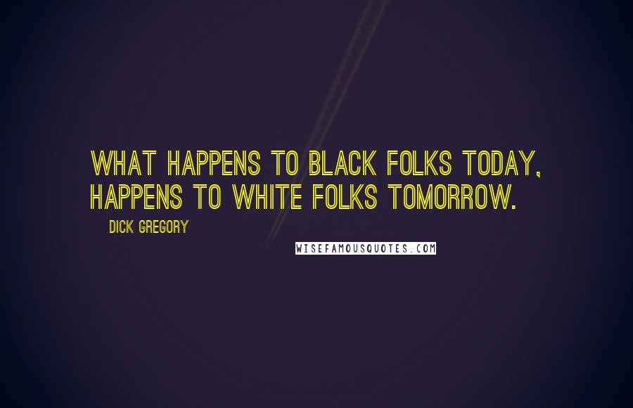 Dick Gregory Quotes: What happens to Black Folks today, happens to White Folks tomorrow.