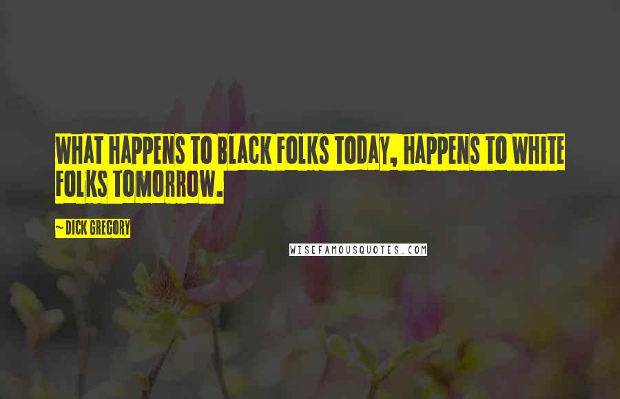 Dick Gregory Quotes: What happens to Black Folks today, happens to White Folks tomorrow.