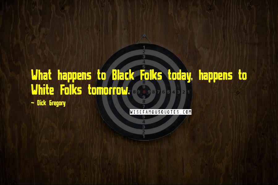 Dick Gregory Quotes: What happens to Black Folks today, happens to White Folks tomorrow.