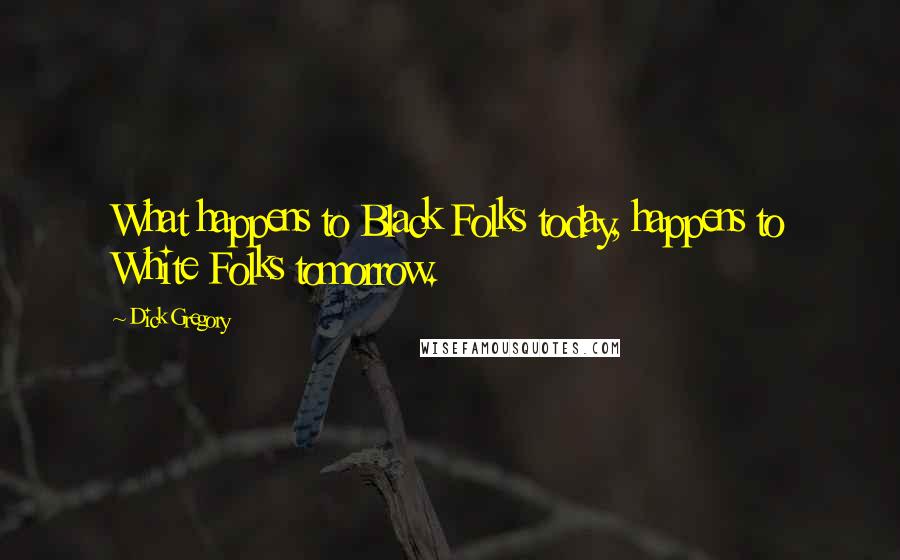 Dick Gregory Quotes: What happens to Black Folks today, happens to White Folks tomorrow.