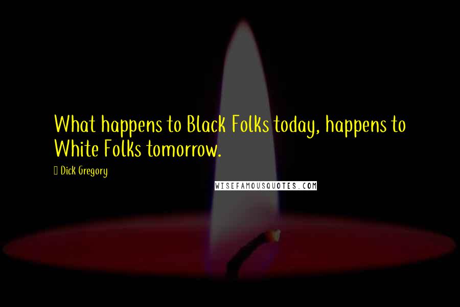 Dick Gregory Quotes: What happens to Black Folks today, happens to White Folks tomorrow.