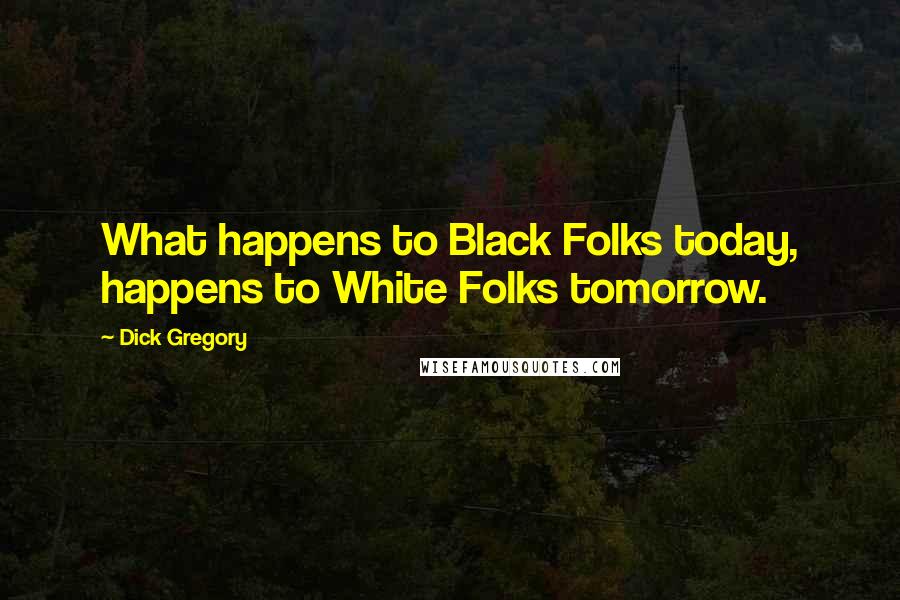 Dick Gregory Quotes: What happens to Black Folks today, happens to White Folks tomorrow.