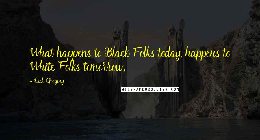 Dick Gregory Quotes: What happens to Black Folks today, happens to White Folks tomorrow.