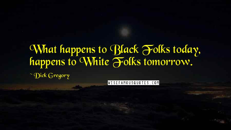 Dick Gregory Quotes: What happens to Black Folks today, happens to White Folks tomorrow.