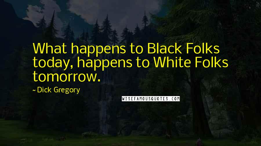 Dick Gregory Quotes: What happens to Black Folks today, happens to White Folks tomorrow.