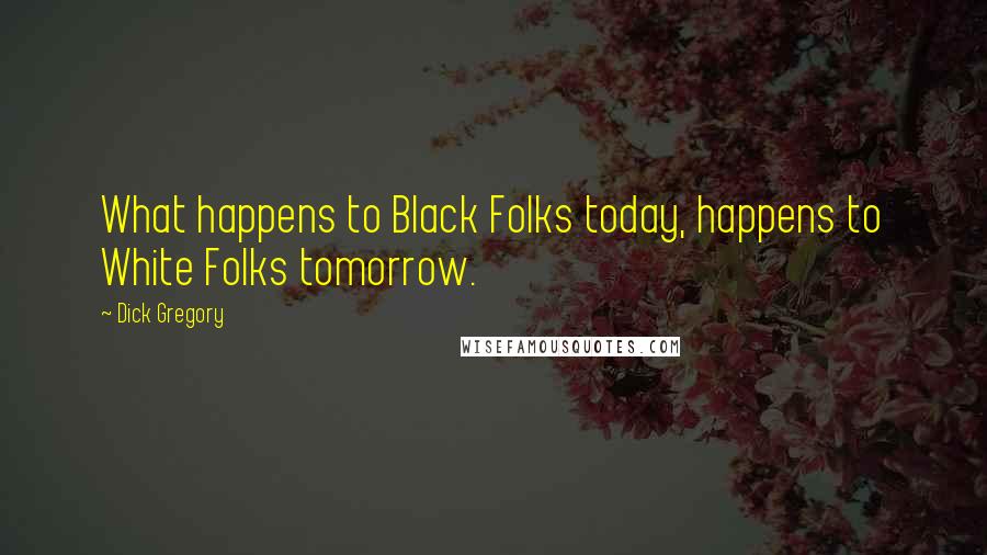 Dick Gregory Quotes: What happens to Black Folks today, happens to White Folks tomorrow.