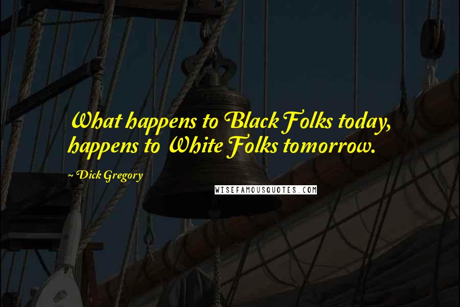 Dick Gregory Quotes: What happens to Black Folks today, happens to White Folks tomorrow.