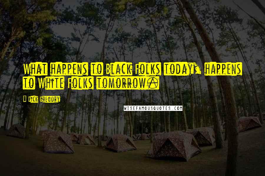 Dick Gregory Quotes: What happens to Black Folks today, happens to White Folks tomorrow.