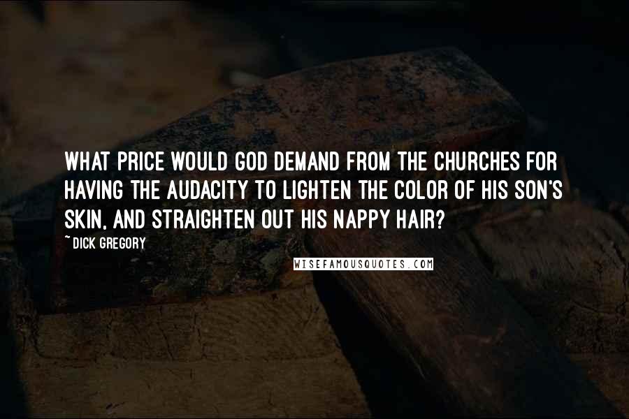 Dick Gregory Quotes: What price would God demand from the churches for having the audacity to lighten the color of his son's skin, and straighten out his nappy hair?