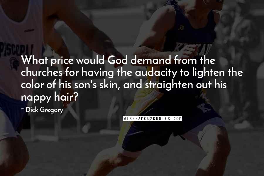Dick Gregory Quotes: What price would God demand from the churches for having the audacity to lighten the color of his son's skin, and straighten out his nappy hair?