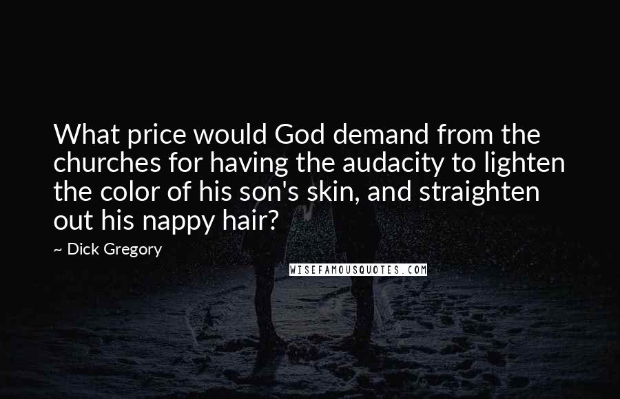 Dick Gregory Quotes: What price would God demand from the churches for having the audacity to lighten the color of his son's skin, and straighten out his nappy hair?