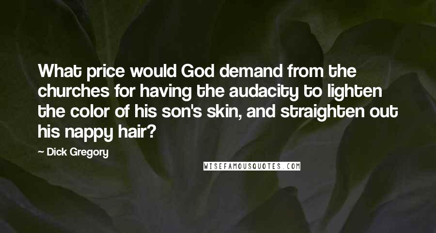 Dick Gregory Quotes: What price would God demand from the churches for having the audacity to lighten the color of his son's skin, and straighten out his nappy hair?