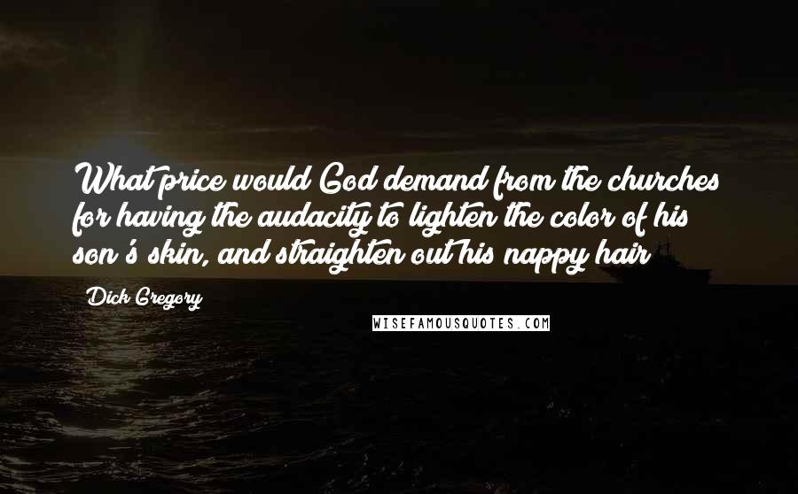 Dick Gregory Quotes: What price would God demand from the churches for having the audacity to lighten the color of his son's skin, and straighten out his nappy hair?