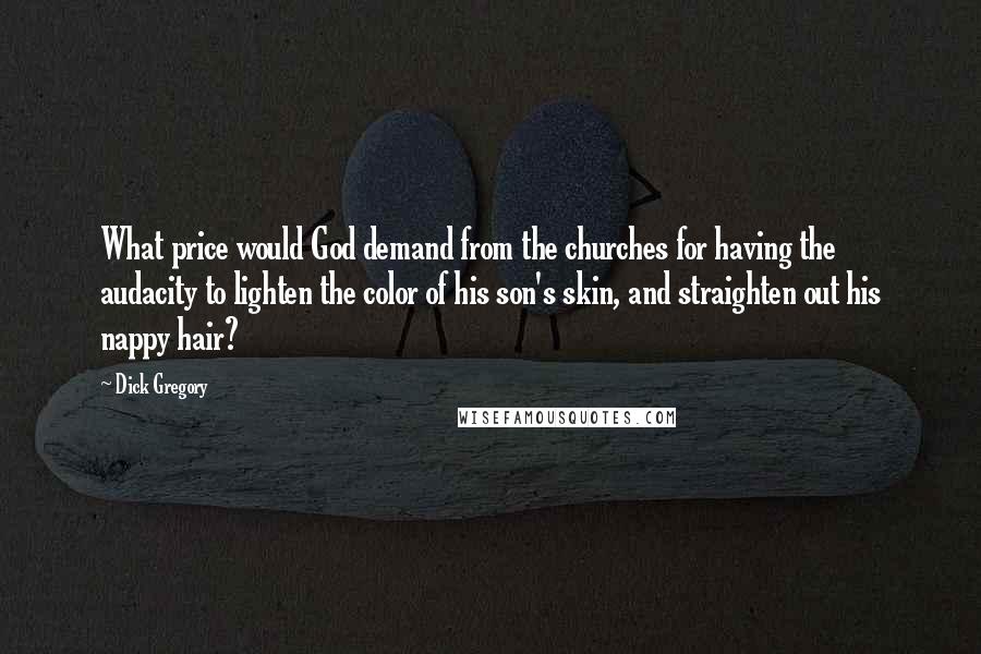 Dick Gregory Quotes: What price would God demand from the churches for having the audacity to lighten the color of his son's skin, and straighten out his nappy hair?