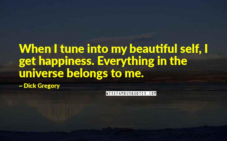 Dick Gregory Quotes: When I tune into my beautiful self, I get happiness. Everything in the universe belongs to me.