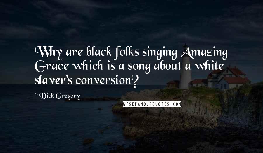 Dick Gregory Quotes: Why are black folks singing Amazing Grace which is a song about a white slaver's conversion?