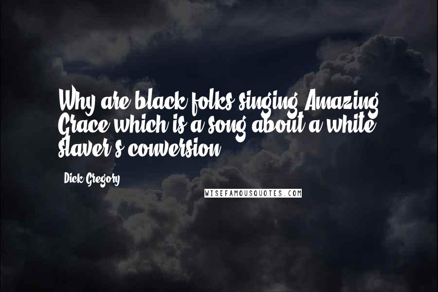 Dick Gregory Quotes: Why are black folks singing Amazing Grace which is a song about a white slaver's conversion?