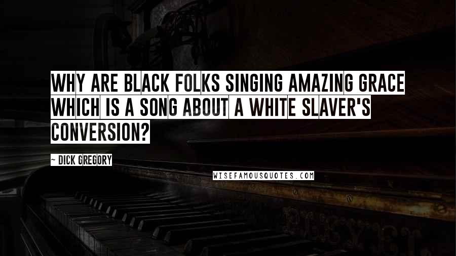 Dick Gregory Quotes: Why are black folks singing Amazing Grace which is a song about a white slaver's conversion?