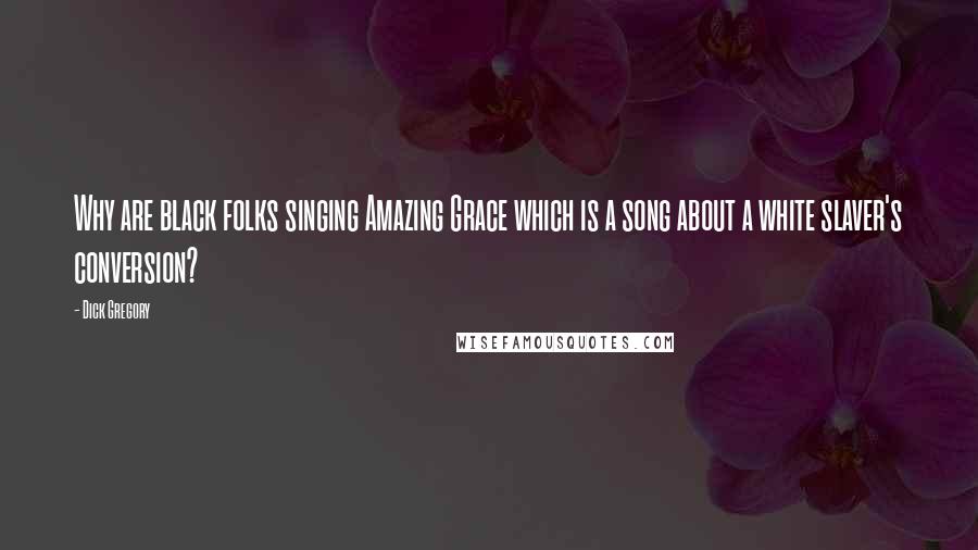 Dick Gregory Quotes: Why are black folks singing Amazing Grace which is a song about a white slaver's conversion?
