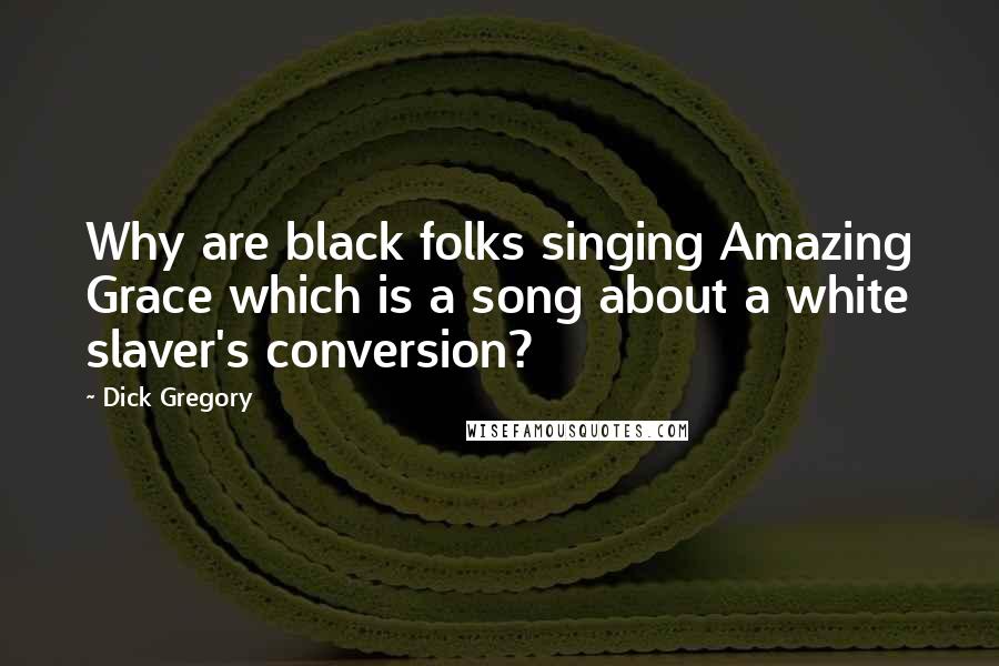 Dick Gregory Quotes: Why are black folks singing Amazing Grace which is a song about a white slaver's conversion?