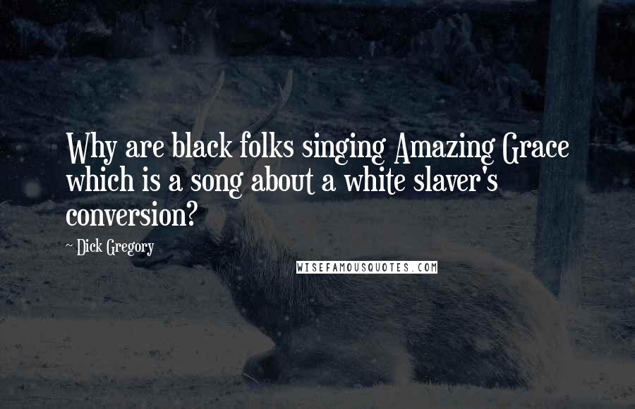 Dick Gregory Quotes: Why are black folks singing Amazing Grace which is a song about a white slaver's conversion?