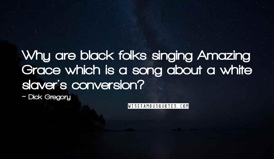 Dick Gregory Quotes: Why are black folks singing Amazing Grace which is a song about a white slaver's conversion?