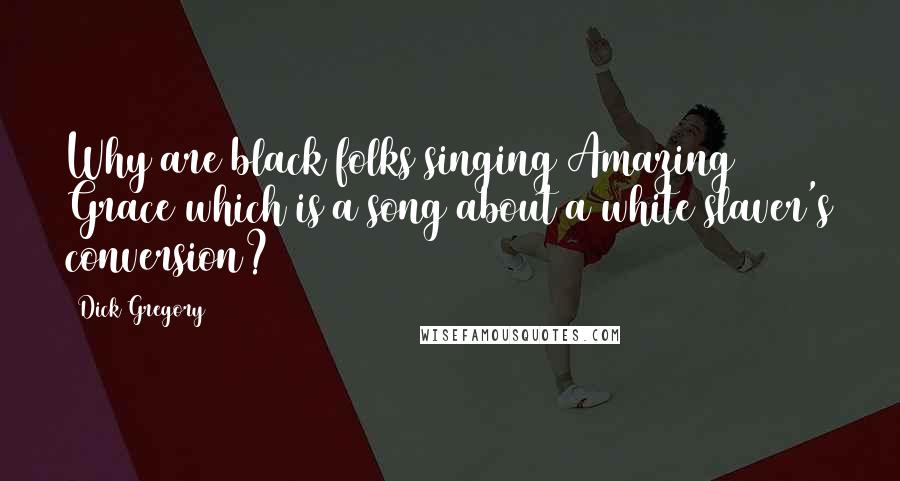 Dick Gregory Quotes: Why are black folks singing Amazing Grace which is a song about a white slaver's conversion?