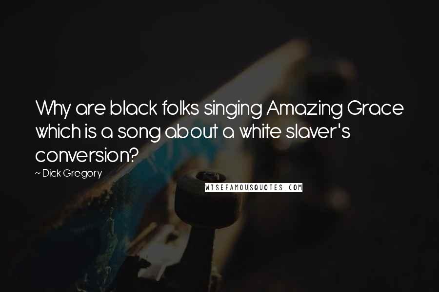 Dick Gregory Quotes: Why are black folks singing Amazing Grace which is a song about a white slaver's conversion?
