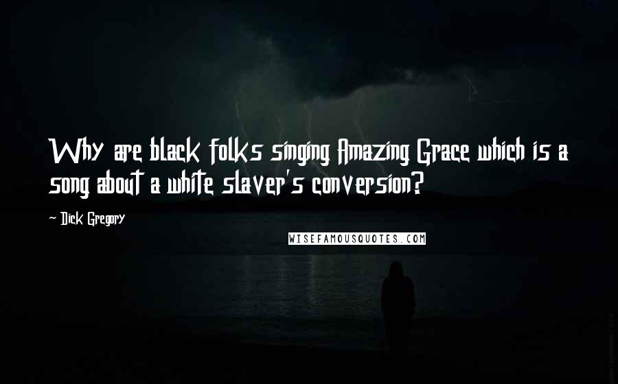 Dick Gregory Quotes: Why are black folks singing Amazing Grace which is a song about a white slaver's conversion?