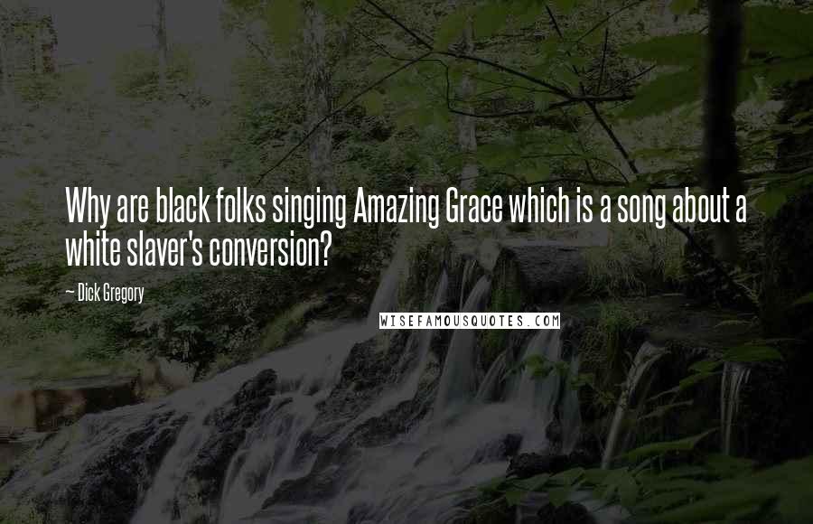 Dick Gregory Quotes: Why are black folks singing Amazing Grace which is a song about a white slaver's conversion?