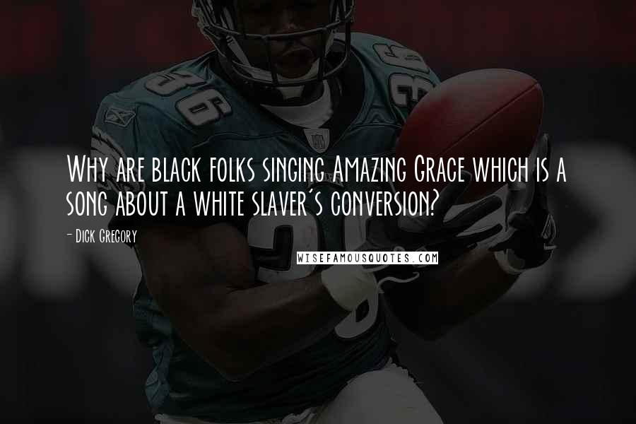 Dick Gregory Quotes: Why are black folks singing Amazing Grace which is a song about a white slaver's conversion?