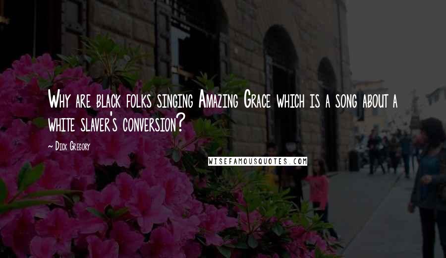 Dick Gregory Quotes: Why are black folks singing Amazing Grace which is a song about a white slaver's conversion?