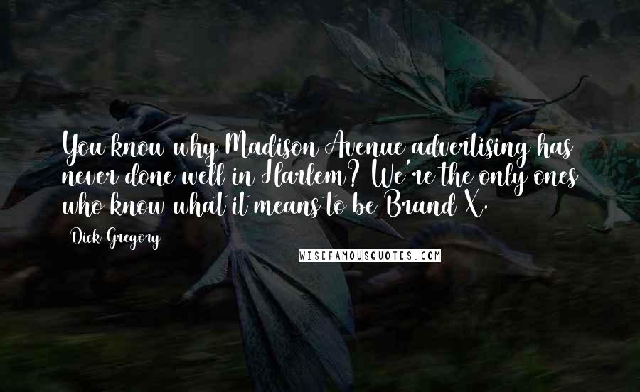 Dick Gregory Quotes: You know why Madison Avenue advertising has never done well in Harlem? We're the only ones who know what it means to be Brand X.