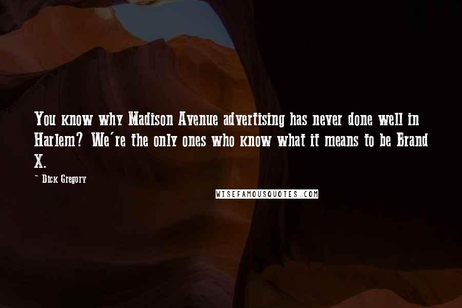 Dick Gregory Quotes: You know why Madison Avenue advertising has never done well in Harlem? We're the only ones who know what it means to be Brand X.