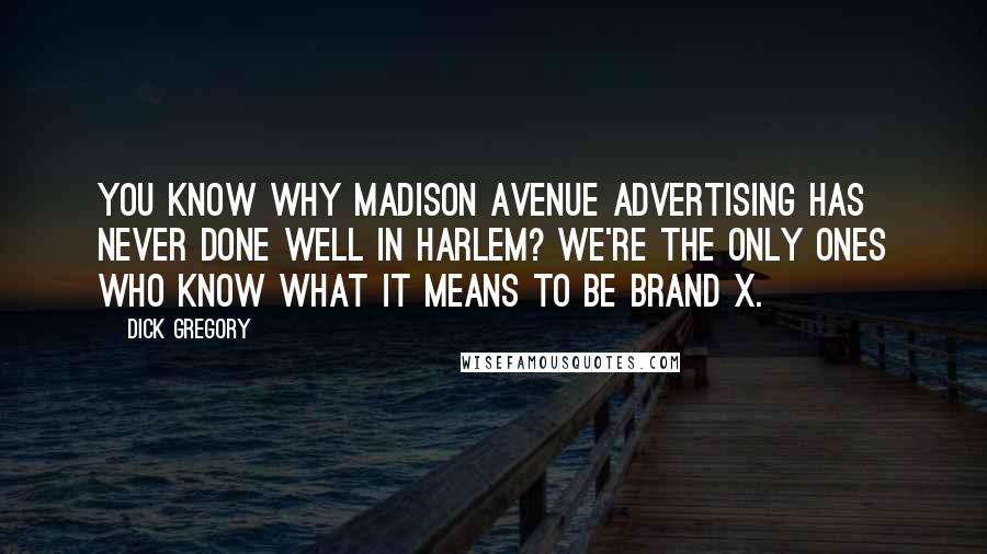 Dick Gregory Quotes: You know why Madison Avenue advertising has never done well in Harlem? We're the only ones who know what it means to be Brand X.
