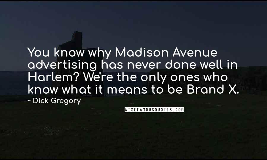 Dick Gregory Quotes: You know why Madison Avenue advertising has never done well in Harlem? We're the only ones who know what it means to be Brand X.