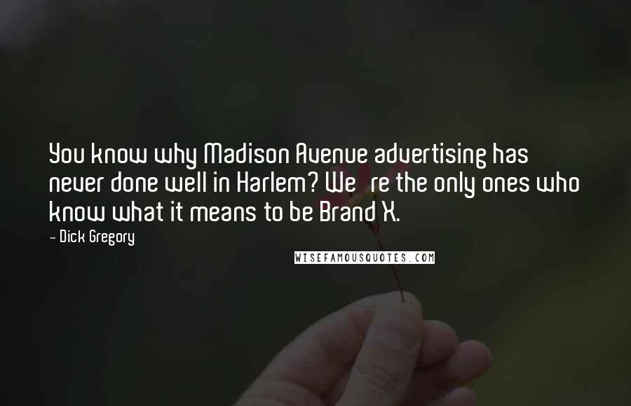 Dick Gregory Quotes: You know why Madison Avenue advertising has never done well in Harlem? We're the only ones who know what it means to be Brand X.