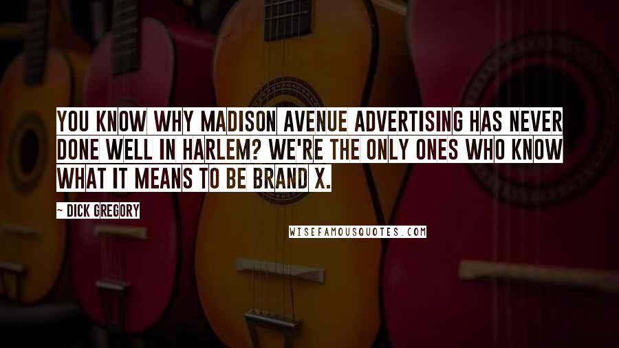 Dick Gregory Quotes: You know why Madison Avenue advertising has never done well in Harlem? We're the only ones who know what it means to be Brand X.