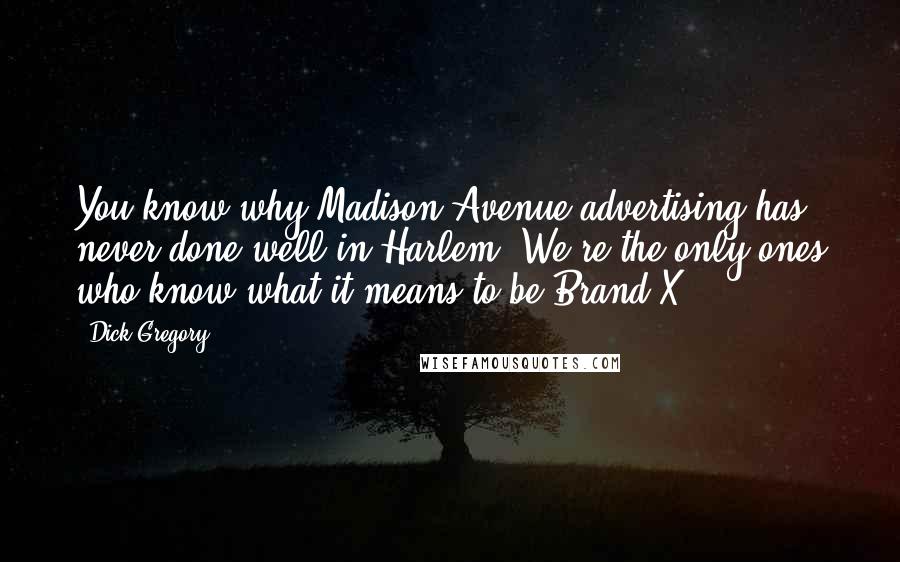 Dick Gregory Quotes: You know why Madison Avenue advertising has never done well in Harlem? We're the only ones who know what it means to be Brand X.