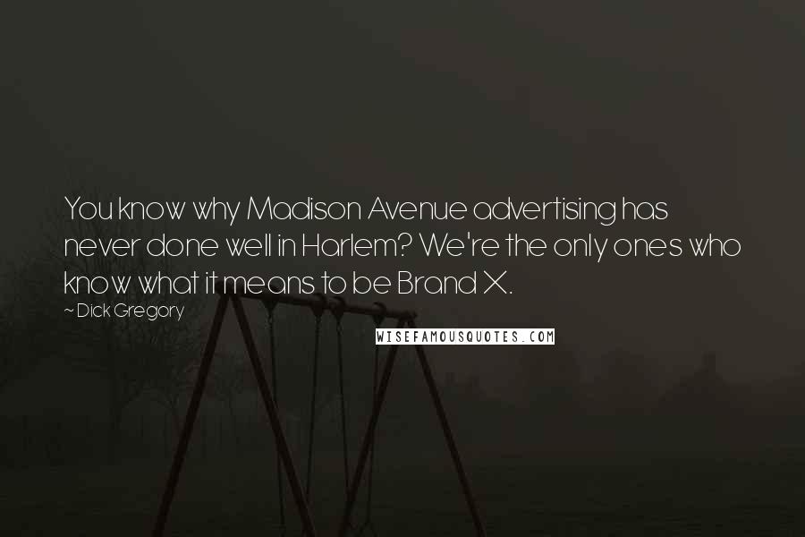 Dick Gregory Quotes: You know why Madison Avenue advertising has never done well in Harlem? We're the only ones who know what it means to be Brand X.