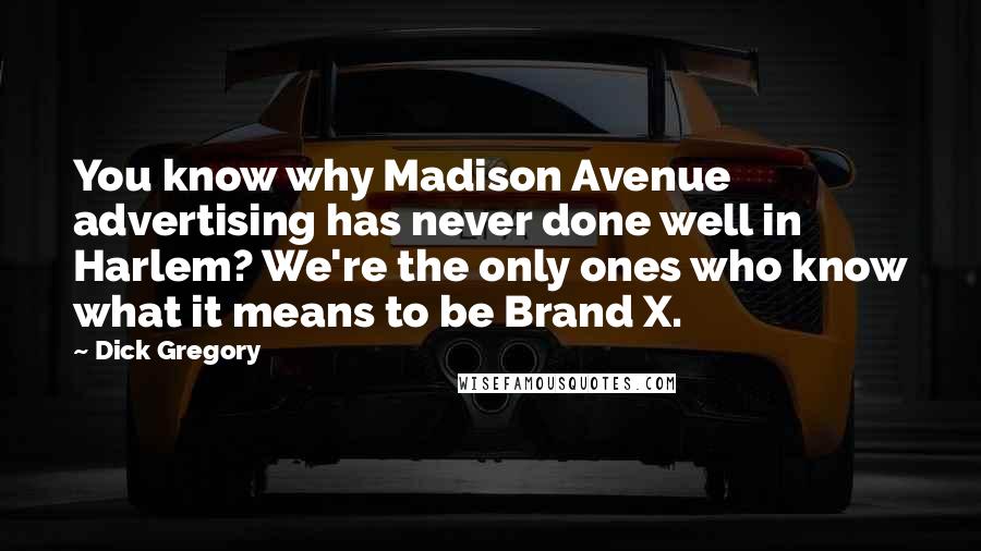 Dick Gregory Quotes: You know why Madison Avenue advertising has never done well in Harlem? We're the only ones who know what it means to be Brand X.