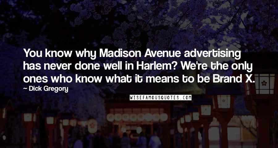 Dick Gregory Quotes: You know why Madison Avenue advertising has never done well in Harlem? We're the only ones who know what it means to be Brand X.