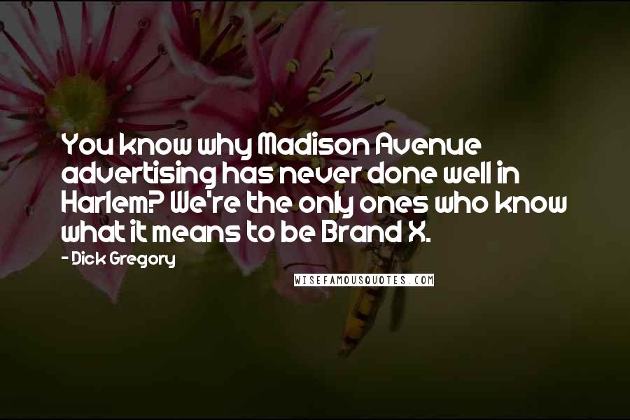 Dick Gregory Quotes: You know why Madison Avenue advertising has never done well in Harlem? We're the only ones who know what it means to be Brand X.