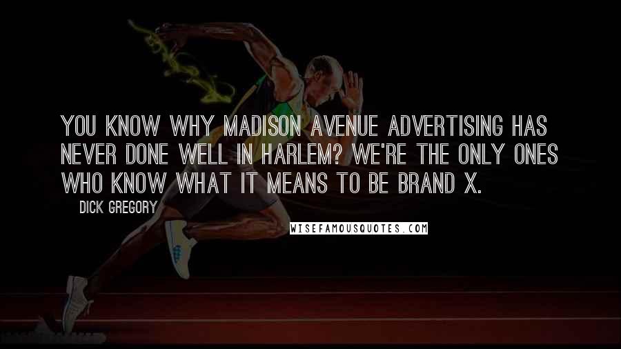 Dick Gregory Quotes: You know why Madison Avenue advertising has never done well in Harlem? We're the only ones who know what it means to be Brand X.